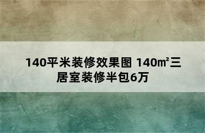 140平米装修效果图 140㎡三居室装修半包6万